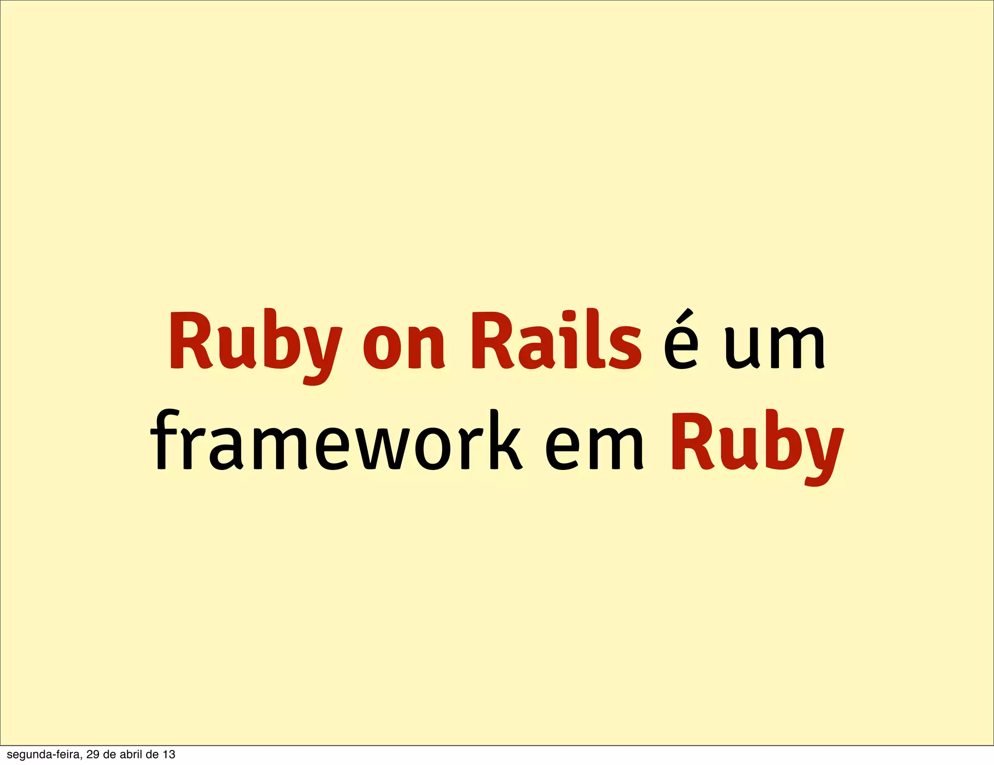 Ruby on Rails é um framework em Ruby segunda-feira, 29 de abril de 13 