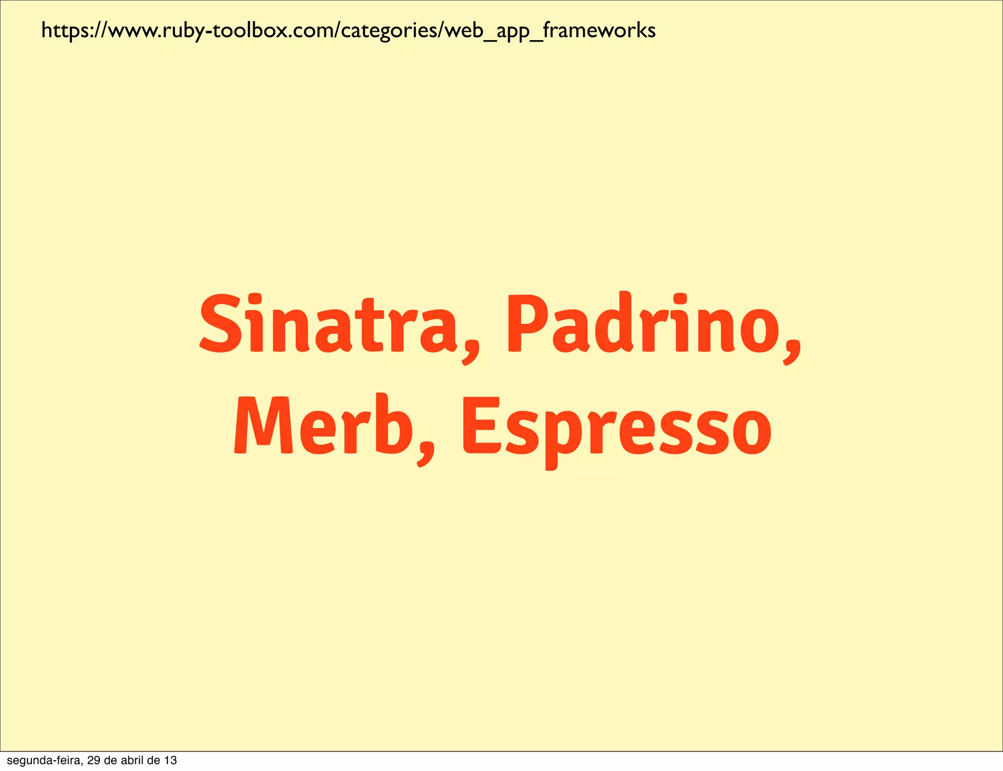 https://www.ruby-toolbox.com/categories/web_app_frameworks Sinatra, Padrino, Merb, Espresso segunda-feira, 29 de abril de 13 