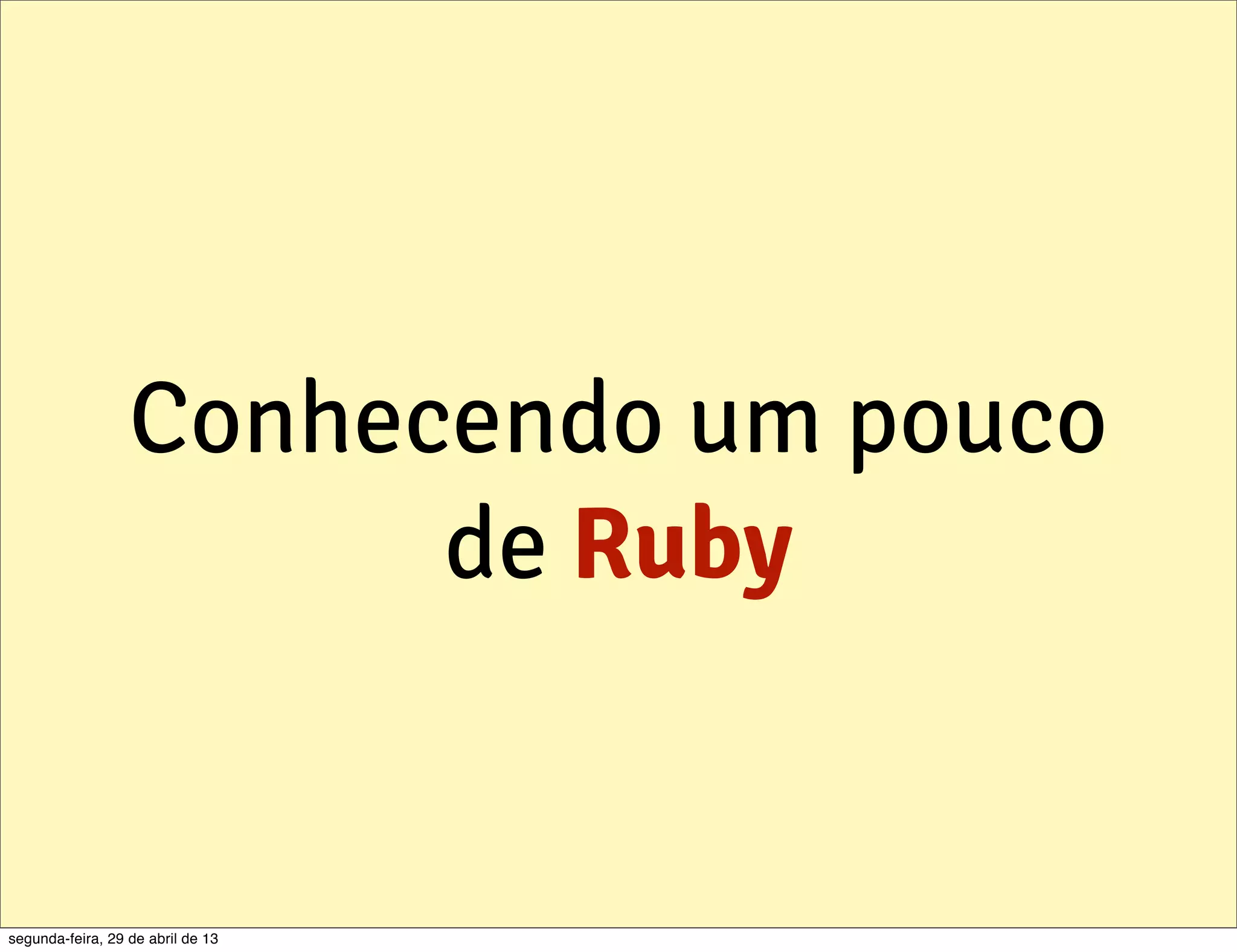 Conhecendo um pouco de Ruby segunda-feira, 29 de abril de 13 