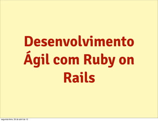 Desenvolvimento
Ágil com Ruby on
Rails
segunda-feira, 29 de abril de 13
 