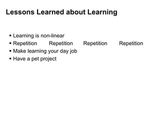 Lessons Learned about Learning
 Learning is non-linear
 Repetition Repetition Repetition Repetition
 Make learning your day job
 Have a pet project
 
