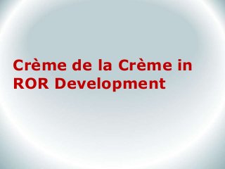 Crème de la Crème in
ROR Development
 