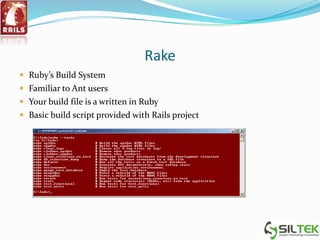 Rake
 Ruby’s Build System
 Familiar to Ant users
 Your build file is a written in Ruby
 Basic build script provided with Rails project
 