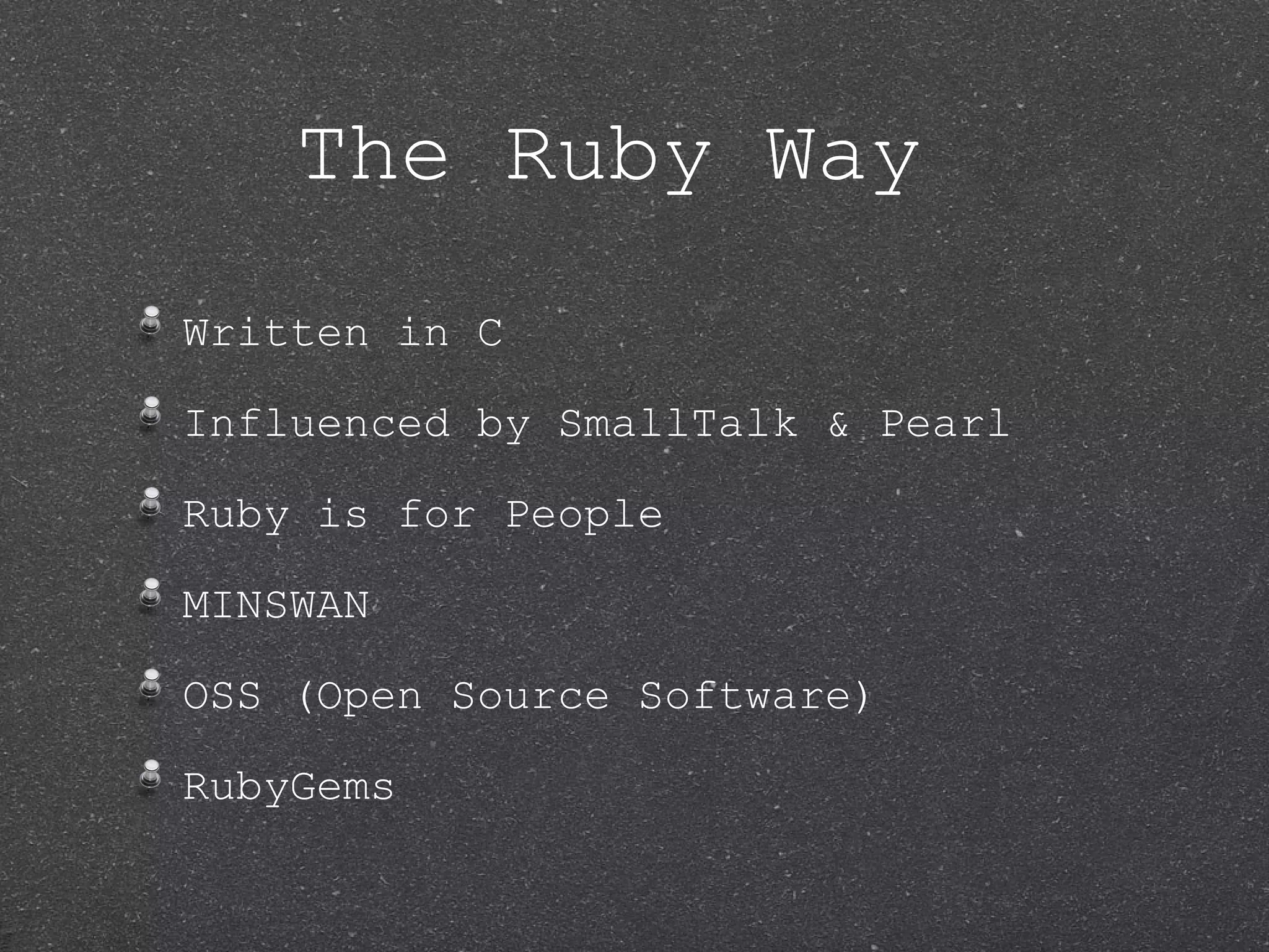 The Ruby Way Written in C Influenced by SmallTalk & Pearl Ruby is for People MINSWAN OSS (Open Source Software) RubyGems 