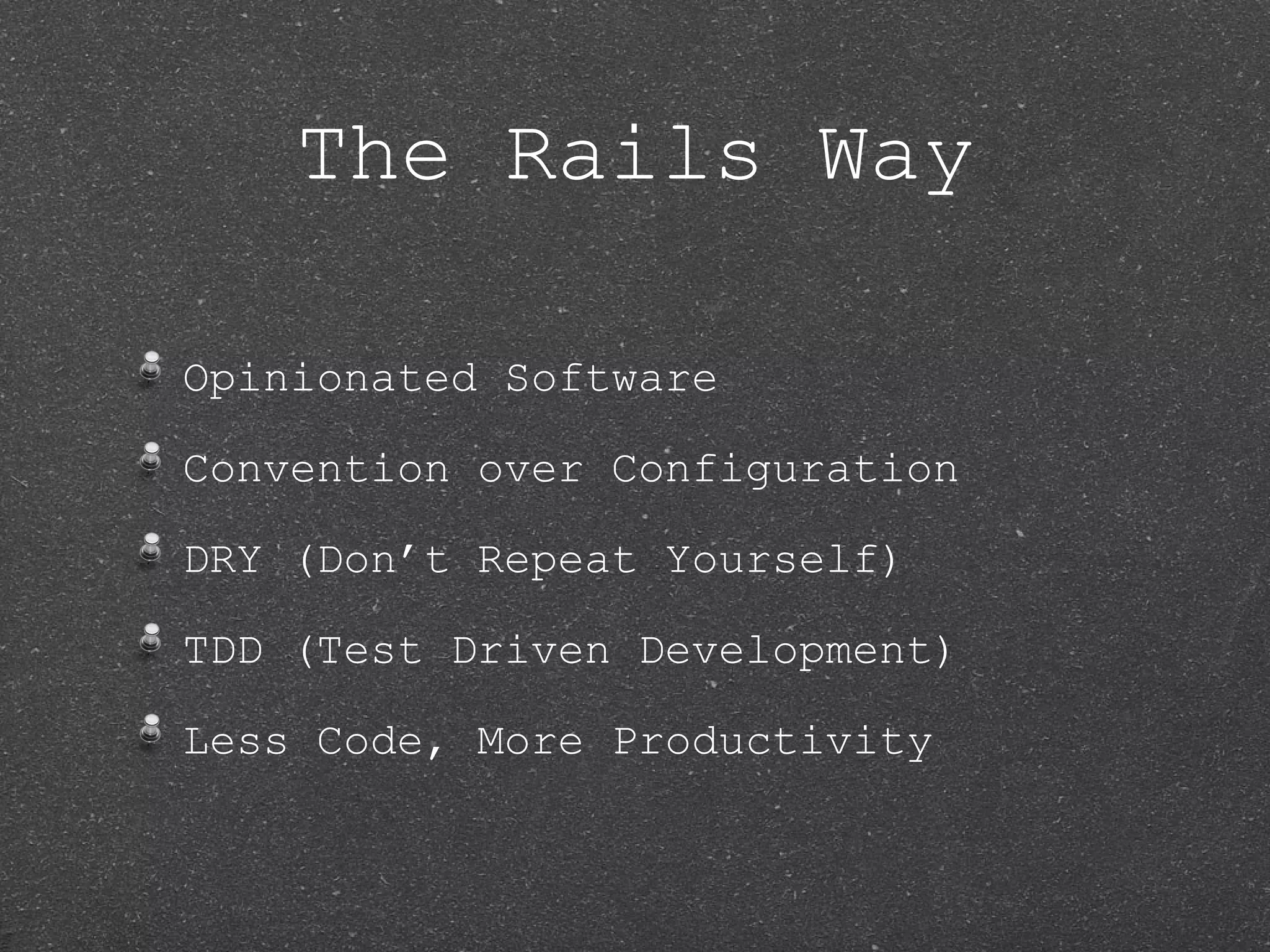The Rails Way Opinionated Software Convention over Configuration DRY (Don’t Repeat Yourself) TDD (Test Driven Development) Less Code, More Productivity 