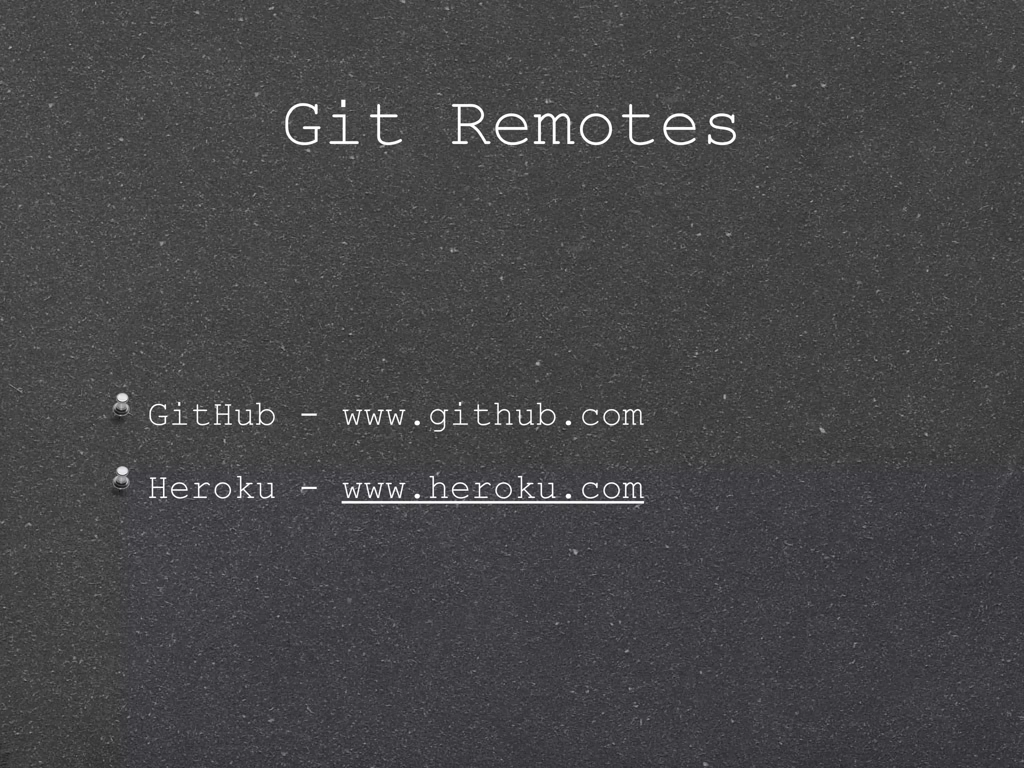 Git Remotes GitHub - www.github.com Heroku - www.heroku.com 