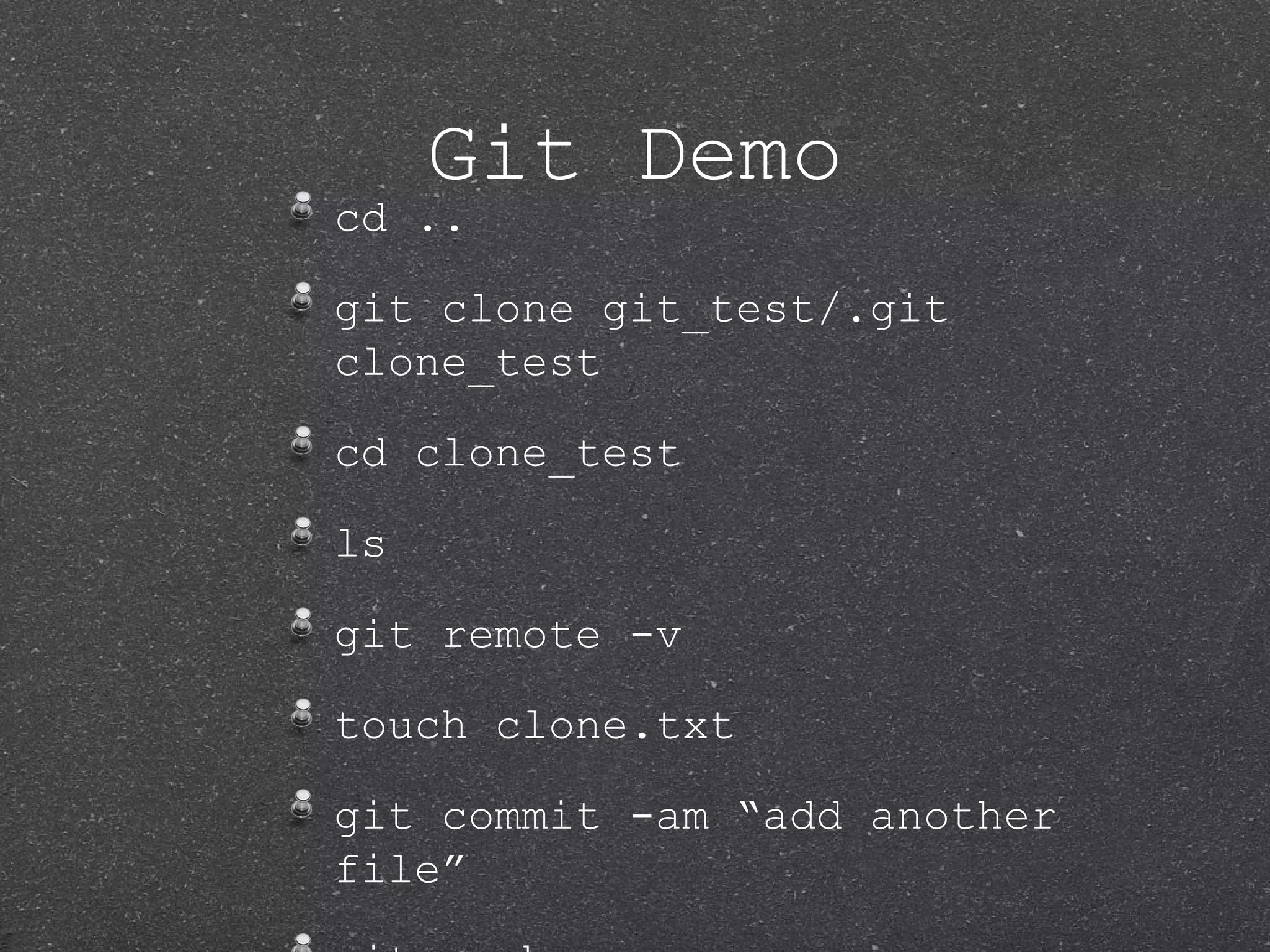 Git Demo cd .. git clone git_test/.git clone_test cd clone_test ls git remote -v touch clone.txt git commit -am “add another file” 