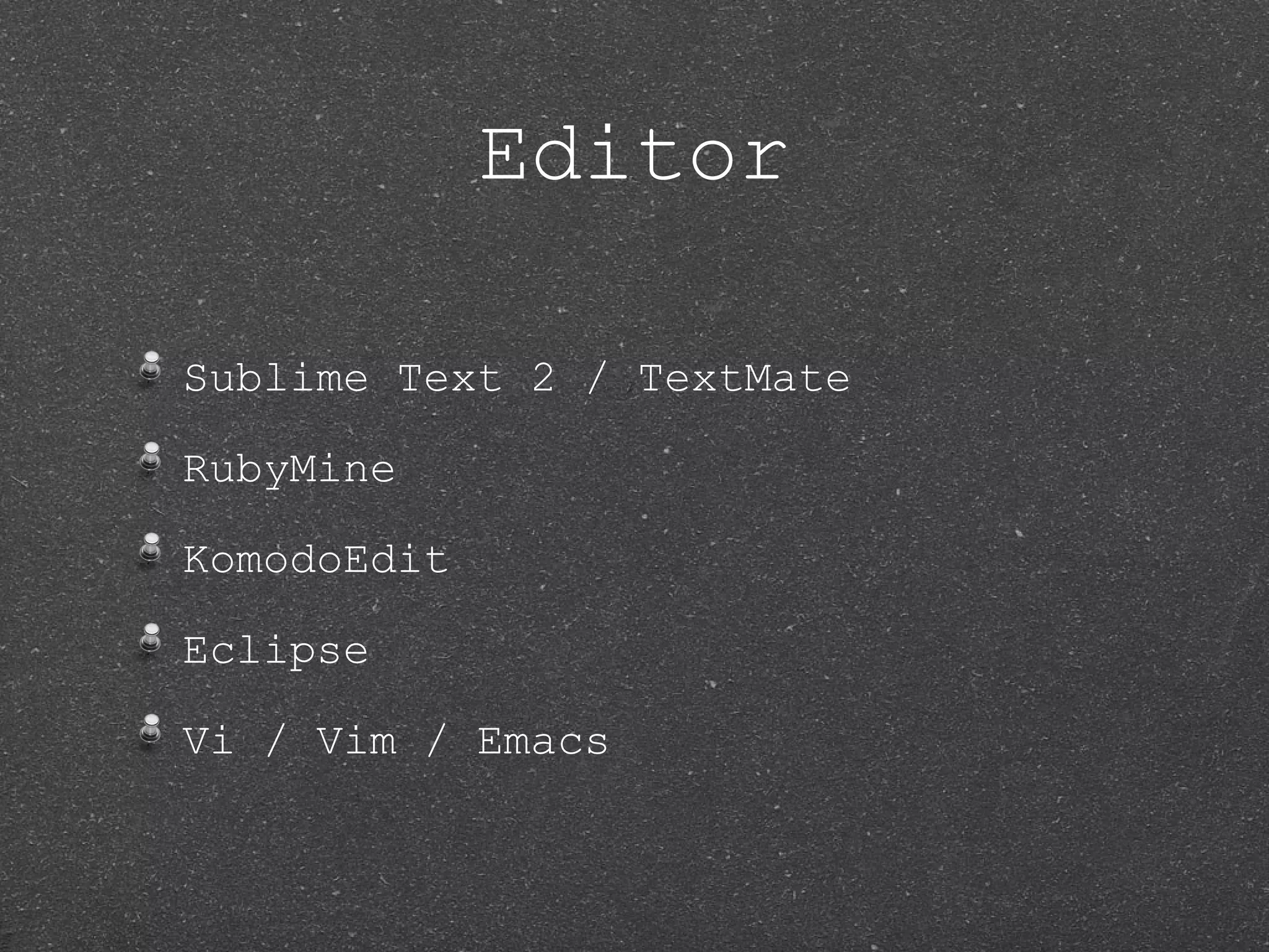 Editor Sublime Text 2 / TextMate RubyMine KomodoEdit Eclipse Vi / Vim / Emacs 