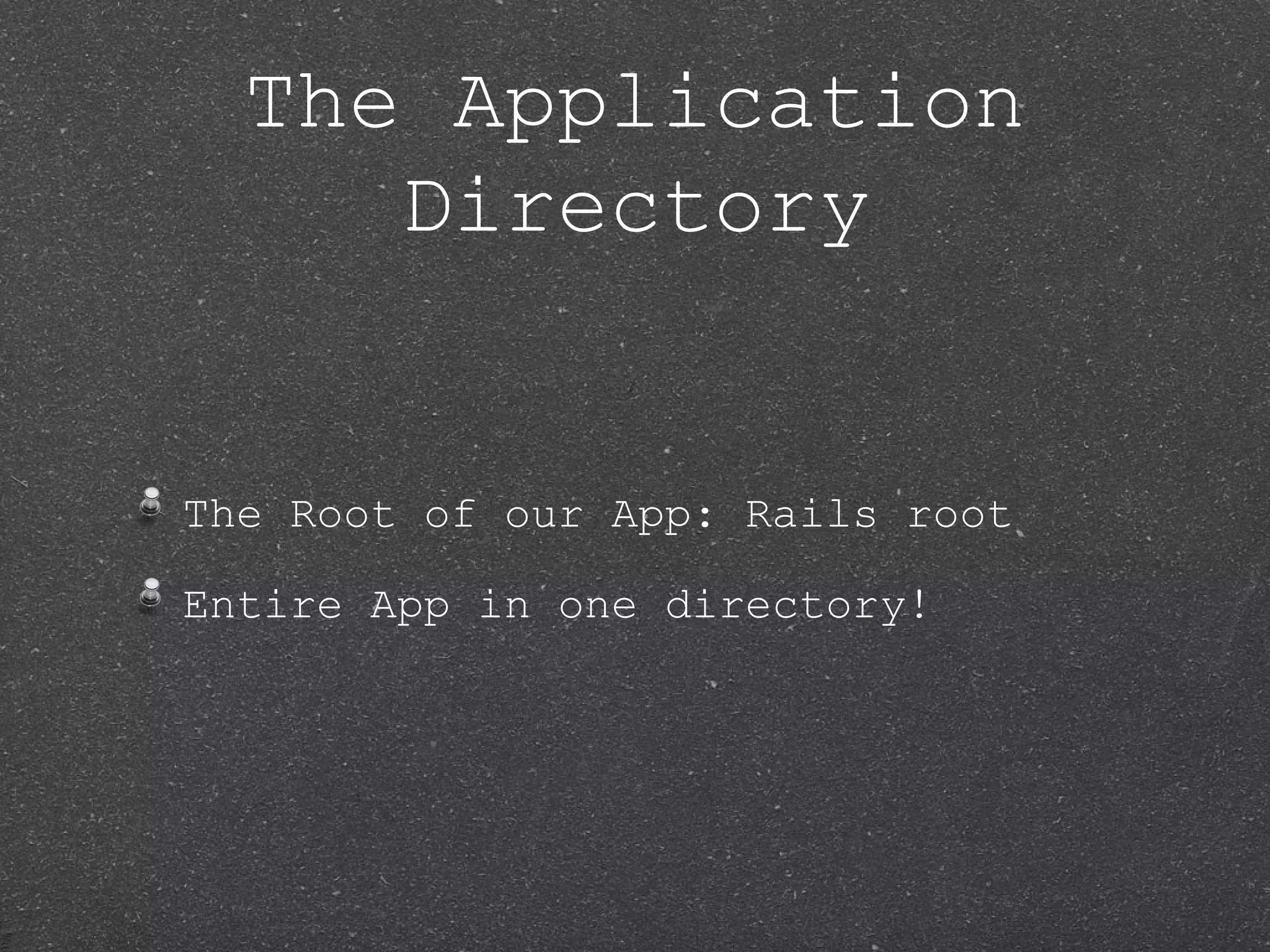 The Application Directory The Root of our App: Rails root Entire App in one directory! 