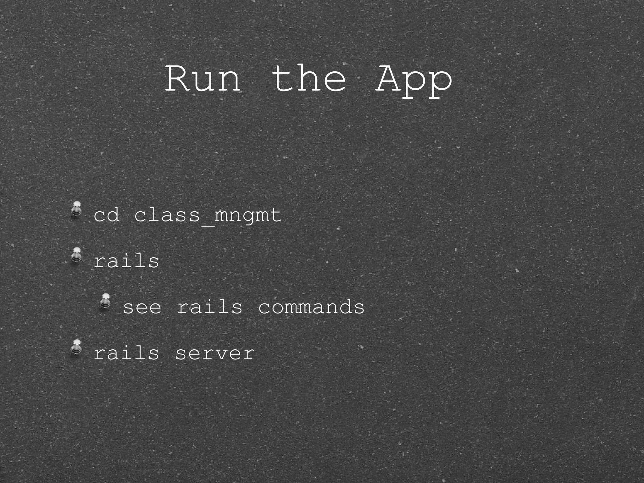 Run the App cd class_mngmt rails see rails commands rails server 