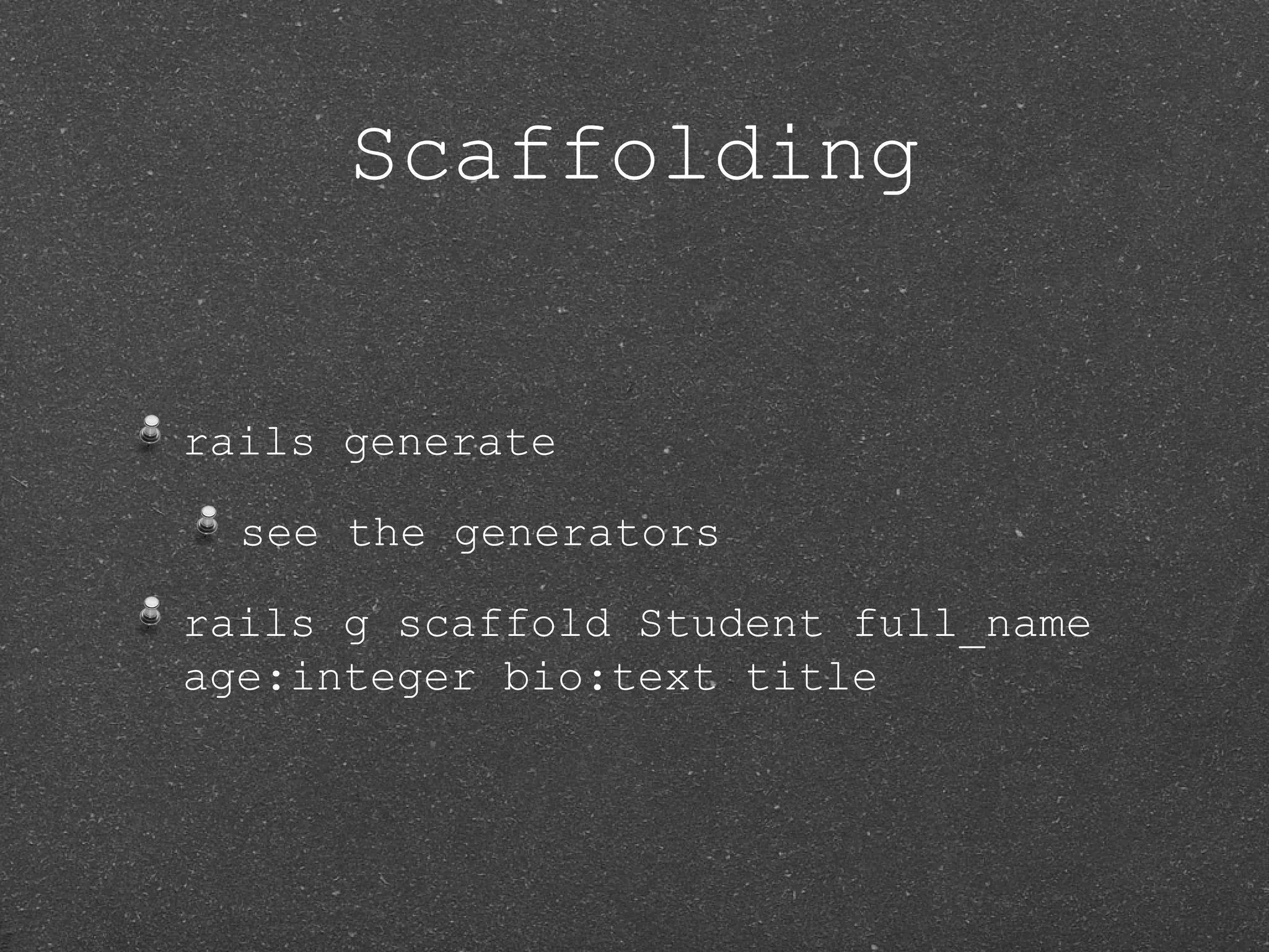 Scaffolding rails generate see the generators rails g scaffold Student full_name age:integer bio:text title 