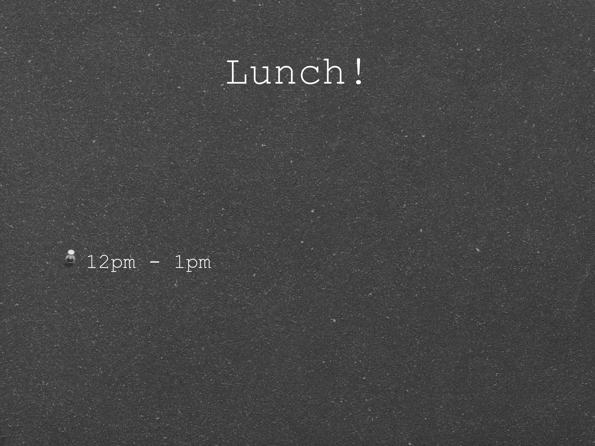 Lunch! 12pm - 1pm 