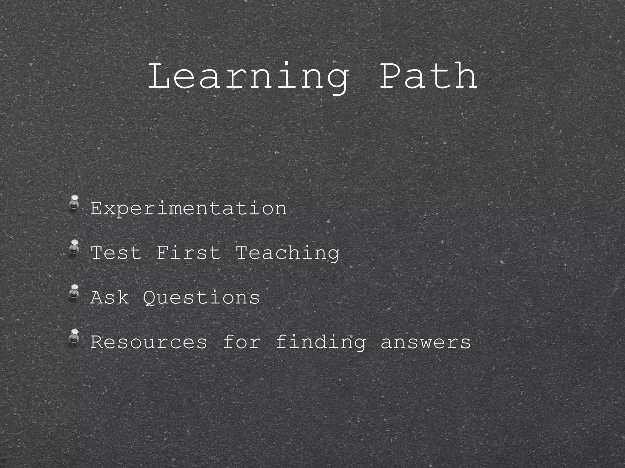 Learning Path Experimentation Test First Teaching Ask Questions Resources for finding answers 