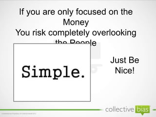 If you are only focused on the
Money
You risk completely overlooking
the People
Just Be
Nice!
 