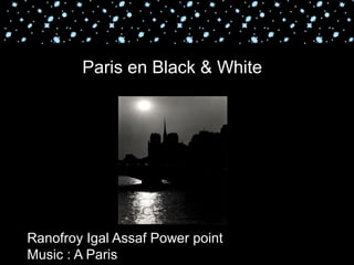 Paris en Black & White




Ranofroy Igal Assaf Power point
Music : A Paris
 
