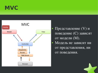 MVC


          ●   Представление (V) и 
              поведение (C) зависят 
              от модели (M). 
          ●   Модель не зависит ни 
              от представления, ни 
              от поведения.



       
 