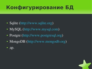 Конфигурирование БД

    ●   Sqlite (http://www.sqlite.org)
    ●   MySQL (http://www.mysql.com)
    ●   Postgre (http://www.postgresql.org)
    ●   MongoDB (http://www.mongodb.org)
    ●   др.



                                 
 