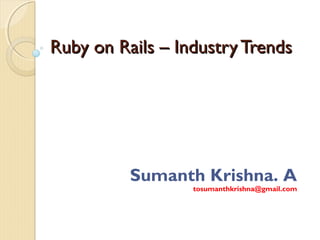 Ruby on Rails – Industry Trends




          Sumanth Krishna. A
                  tosumanthkrishna@gmail.com
 