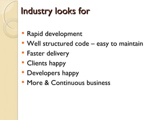 Industry looks for


    Rapid development

    Well structured code – easy to maintain

    Faster delivery

    Clients happy

    Developers happy

    More & Continuous business
 
