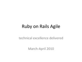 Ruby on Rails Agile technical excellence delivered March-April 2010 