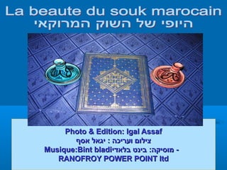 Photo & Edition: Igal Assaf
       ‫צילום ועריכה : יגאל אסף‬
Musique:Bint bladi‫- ידאלב טניב :הקיסומוסיקה: בינט בלאדי‬
   RANOFROY POWER POINT ltd
 