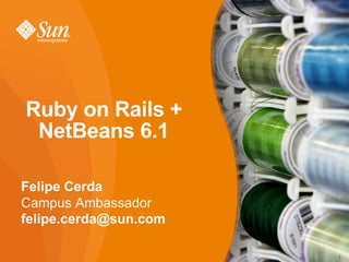 Ruby on Rails +
 NetBeans 6.1

Felipe Cerda
Campus Ambassador
felipe.cerda@sun.com

                       1
 