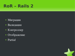 RoR – Rails 2


    ●   Миграции
    ●   Валидация
    ●   Контроллер
    ●   Отображение
    ●   Partial



                       
 