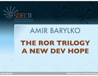 AMIR BARYLKO
               THE ROR TRILOGY
               A NEW DEV HOPE


Amir Barylko             RoR Trilogy Part I: A New Dev Hope
 
