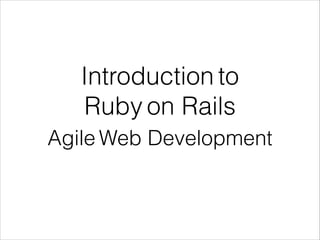 Agile Web Development
Introduction to  
Ruby on Rails
 