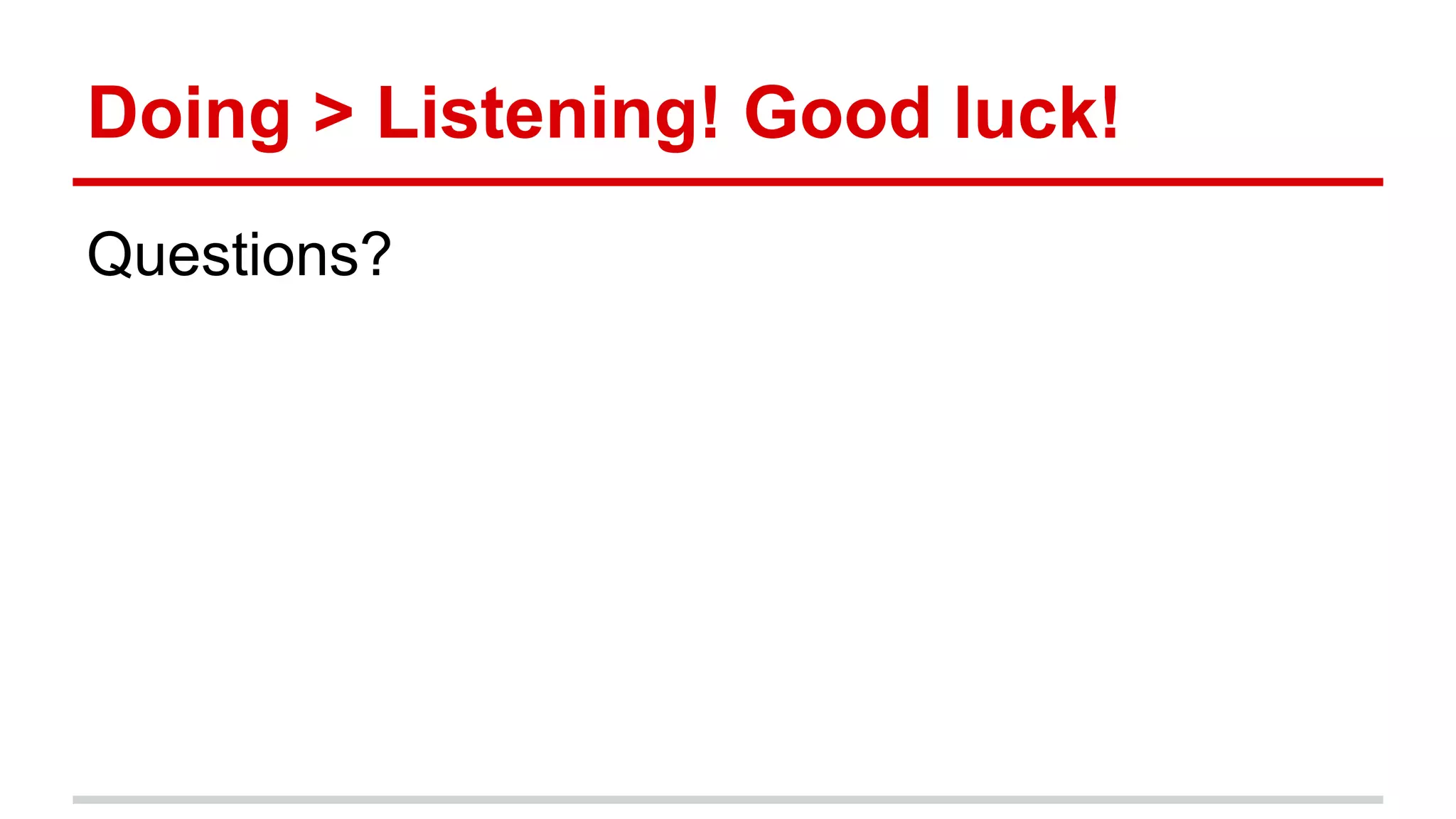Doing > Listening! Good luck!
Questions?
 