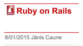 Ruby on Rails
8/01/2015 Jānis Caune
 