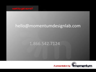w to get som
 ant        e?




  hello@momentumdesignlab.com


           1.866.542.7124



                      A presentation by
 