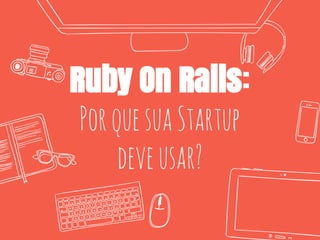Ruby On Rails:
PorquesuaStartup
deveusar?
 