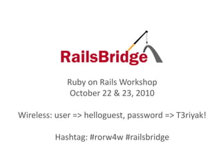 Ruby on Rails Workshop
October 22 & 23, 2010
Wireless: user => helloguest, password => T3riyak!
Hashtag: #rorw4w #railsbridge
 