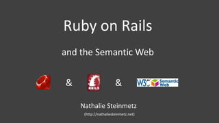 and the Semantic Web
Ruby on Rails
& &
Nathalie Steinmetz
(http://nathaliesteinmetz.net)
 