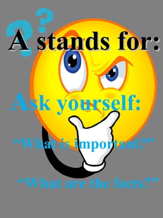 AA stands for:stands for:
Ask yourself:
“What is important?”
“What are the facts?”
 