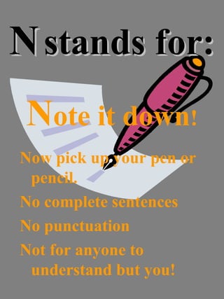 NN stands for:stands for:
Note it down!
Now pick up your pen or
pencil.
No complete sentences
No punctuation
Not for anyone to
understand but you!
 