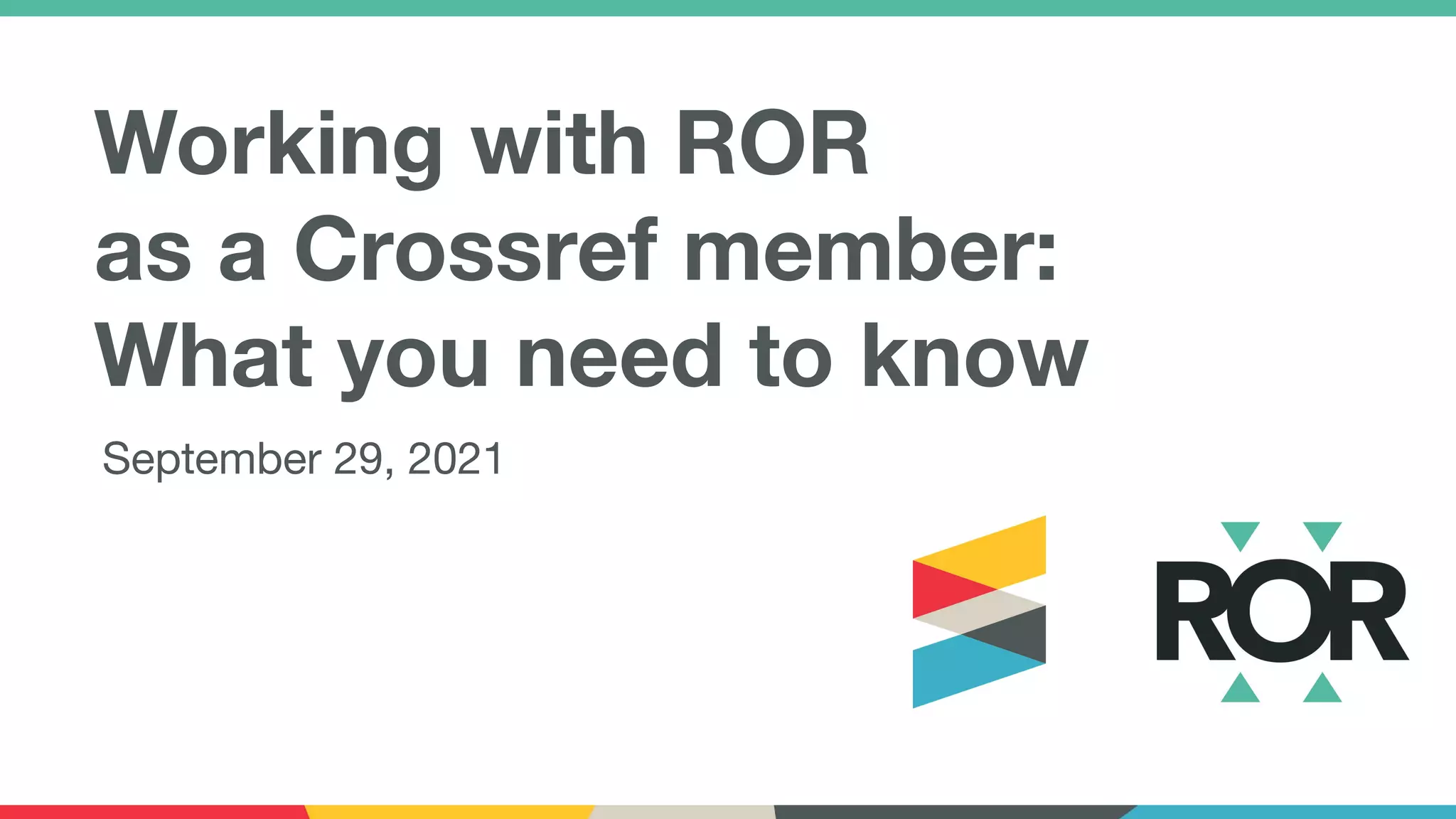 Working with ROR
as a Crossref member:
What you need to know
September 29, 2021
 