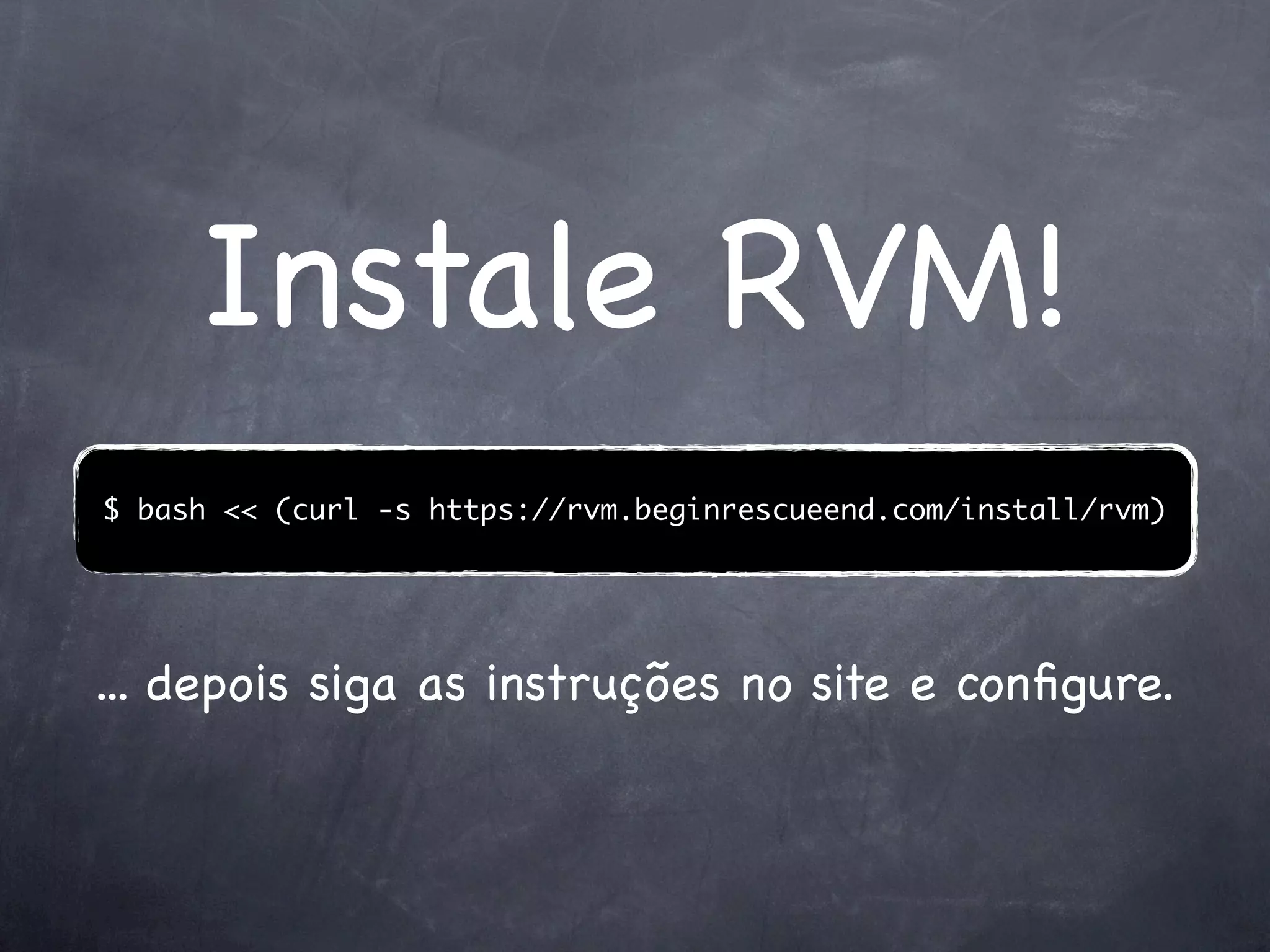 Instale RVM!
$ bash << (curl -s https://rvm.beginrescueend.com/install/rvm)




... depois siga as instruções no site e conﬁgure.
 