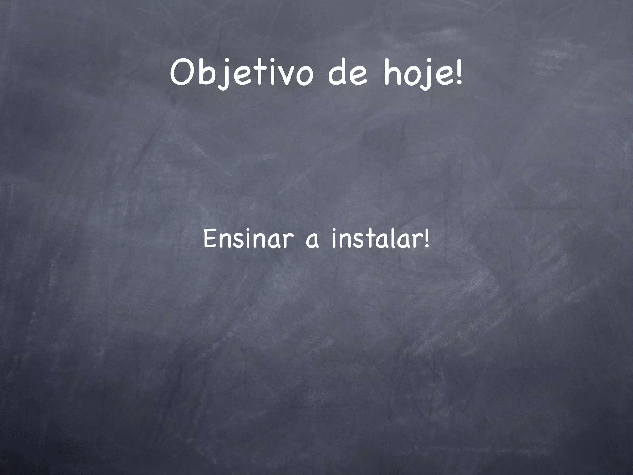 Objetivo de hoje!



 Ensinar a instalar!
 