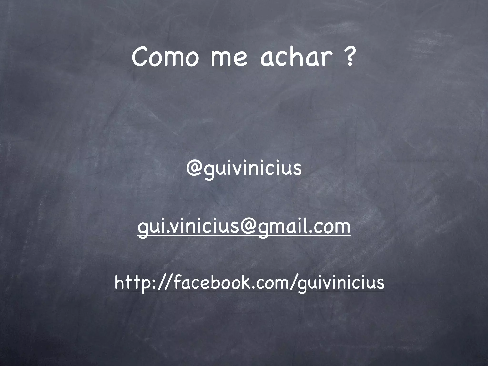 Como me achar ?


        @guivinicius

  gui.vinicius@gmail.com

http://facebook.com/guivinicius
 