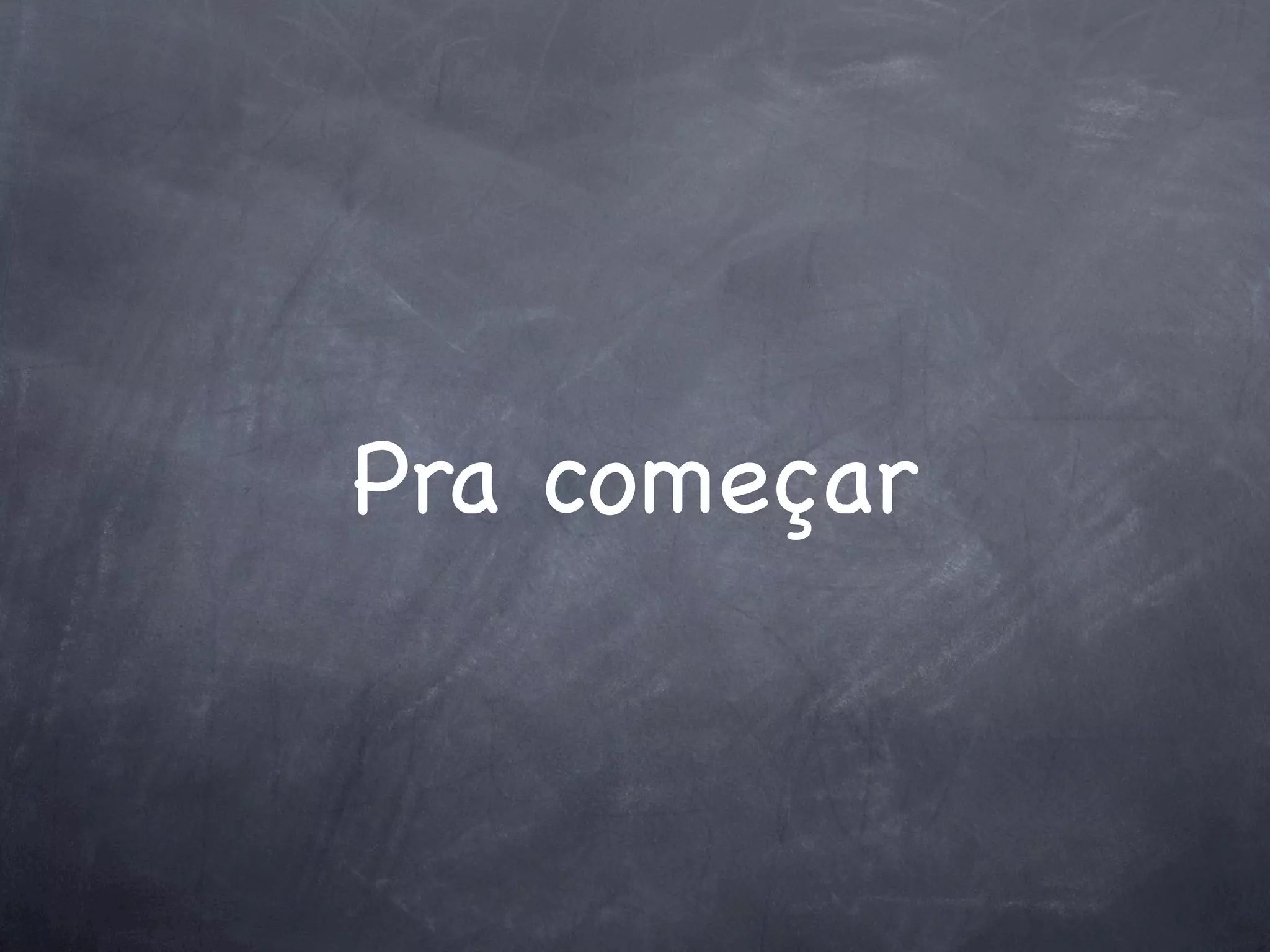 Pra começar
 