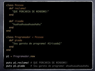 class Pessoa
  def reclama!
    "QUE PORCARIA DE WINDOWS!"
  end

  def risada
    "huahuahuauahuauhahu"
  end
end

class Programador < Pessoa
  def piada
    "Sou garoto de programa! #{risada}"
  end
end

p1 = Programador.new

puts p1.reclama! # QUE PORCARIA DE WINDOWS!
puts p1.piada    # Sou garoto de programa! ahuahuauahuauhahu
 