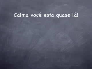 Calma você esta quase lá!
 