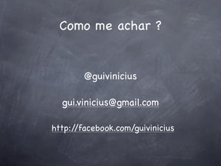 Como me achar ?


        @guivinicius

  gui.vinicius@gmail.com

http://facebook.com/guivinicius
 