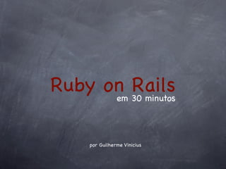 Ruby on 30 minutos
      em
         Rails

     por Guilherme Vinicius
 