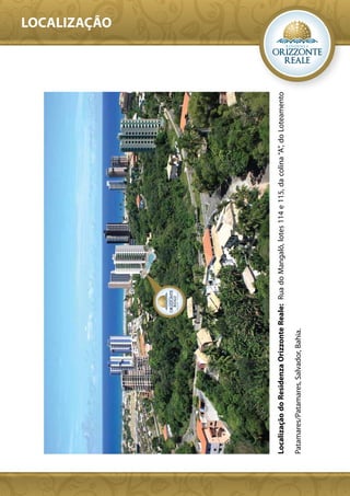 LOCALIZAÇÃO




Localização do Residenza Orizzonte Reale: Rua do Mangalô, lotes 114 e 115, da colina “A”, do Loteamento

Patamares/Patamares, Salvador, Bahia.
 