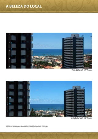 A BELEZA DO LOCAL




                                                         Vista Coluna 1 | 7º Andar




                                                         Vista Colunas 1 | 6º Andar



*FOTOS APROXIMADAS ADQUIRIDAS COM EQUIPAMENTO ZEPELLIN
 