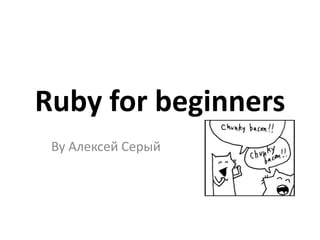 Ruby for beginners
 By Алексей Серый
 