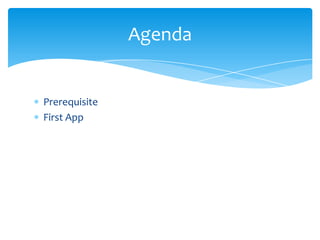 Agenda


Prerequisite
First App
 